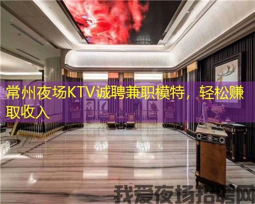 常州夜场KTV诚聘兼职模特,轻松赚取收入 常州夜场KTV诚聘兼职模特,轻松赚取收入