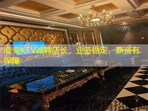 淮安KTV诚聘店长,业务稳定,薪资有保障 淮安KTV诚聘店长,业务稳定,薪资有保障