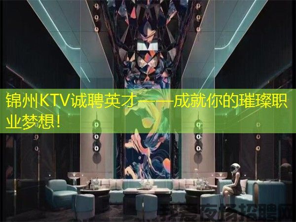 锦州KTV诚聘英才——成就你的璀璨职业梦想! 锦州KTV诚聘英才——成就你的璀璨职业梦想!