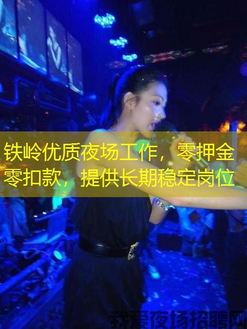 铁岭优质夜场工作,零押金零扣款,提供长期稳定岗位 铁岭优质夜场工作,零押金零扣款,提供长期稳定岗位