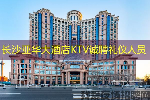 长沙亚华大酒店KTV诚聘礼仪人员 长沙亚华大酒店KTV诚聘礼仪人员