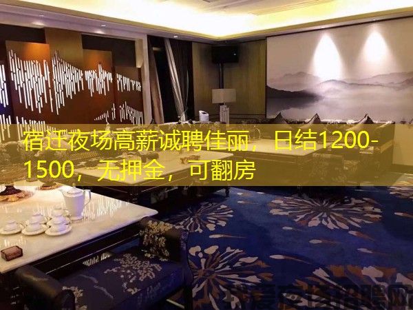 宿迁夜场高薪诚聘佳丽,日结1200-1500,无押金,可翻房 宿迁夜场高薪诚聘佳丽,日结1200-1500,无押金,可翻房