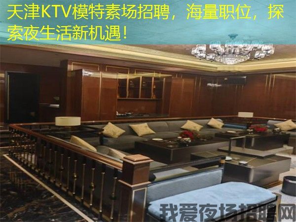 天津KTV模特素场招聘,海量职位,探索夜生活新机遇! 天津KTV模特素场招聘,海量职位,探索夜生活新机遇!