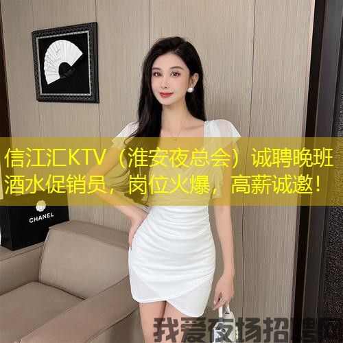 信江汇KTV(淮安夜总会)诚聘晚班酒水促销员,岗位火爆,高薪诚邀! 信江汇KTV(淮安夜总会)诚聘晚班酒水促销员,岗位火爆,高薪诚邀!