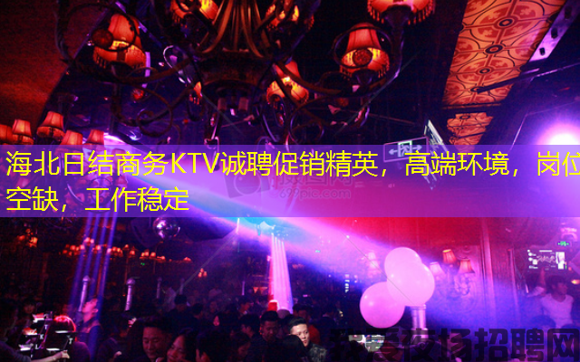 海北日结商务KTV诚聘促销精英,高端环境,岗位空缺,工作稳定 海北日结商务KTV诚聘促销精英,高端环境,岗位空缺,工作稳定