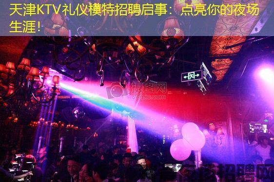 天津KTV礼仪模特招聘启事:点亮你的夜场生涯! 天津KTV礼仪模特招聘启事:点亮你的夜场生涯!