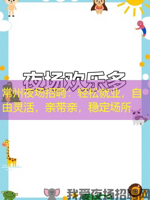 常州夜场招聘:轻松就业,自由灵活,亲带亲,稳定场所 常州夜场招聘:轻松就业,自由灵活,亲带亲,稳定场所