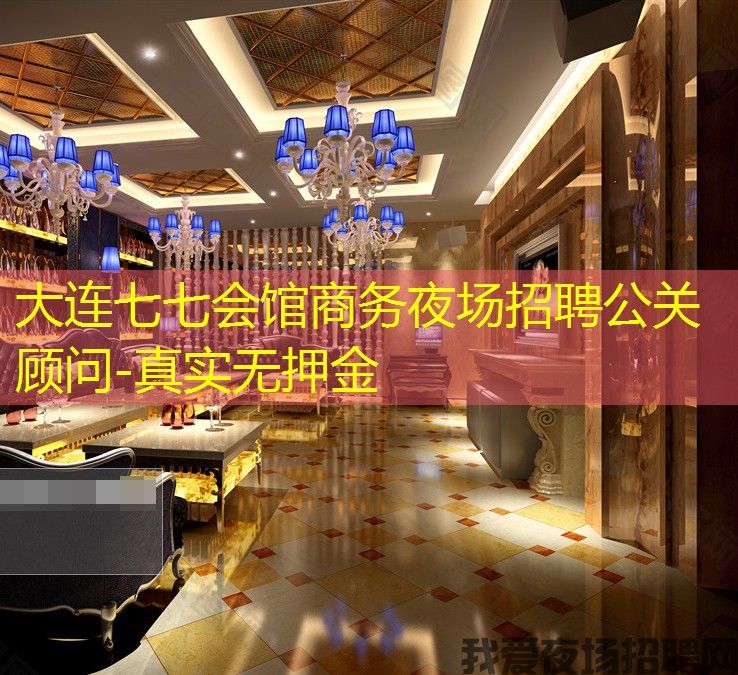 大连七七会馆商务夜场招聘公关顾问-真实无押金 大连七七会馆商务夜场招聘公关顾问-真实无押金