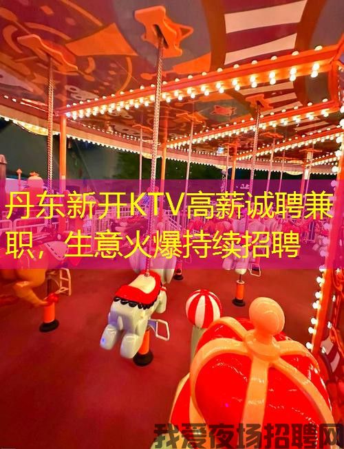 丹东新开KTV高薪诚聘兼职,生意火爆持续招聘 丹东新开KTV高薪诚聘兼职,生意火爆持续招聘