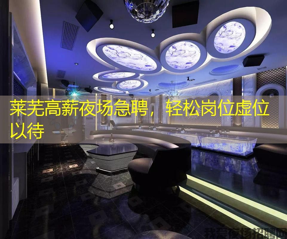 莱芜高薪夜场急聘,轻松岗位虚位以待 莱芜高薪夜场急聘,轻松岗位虚位以待