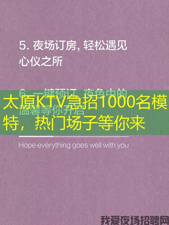 太原KTV急招1000名模特,热门场子等你来 太原KTV急招1000名模特,热门场子等你来