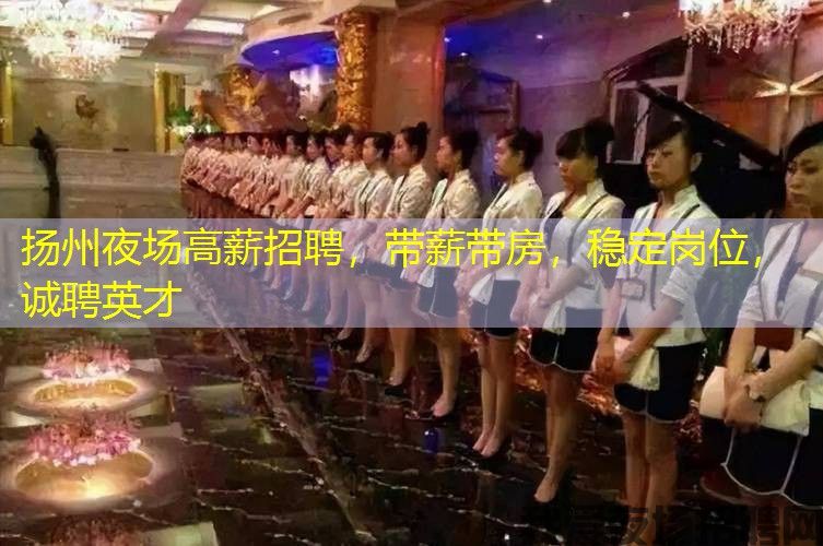 扬州夜场高薪招聘,带薪带房,稳定岗位,诚聘英才 扬州夜场高薪招聘,带薪带房,稳定岗位,诚聘英才