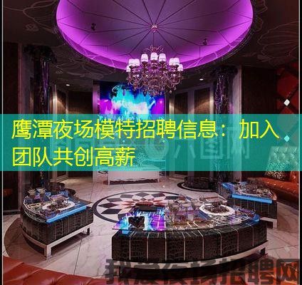 鹰潭夜场模特招聘信息:加入团队共创高薪 鹰潭夜场模特招聘信息:加入团队共创高薪