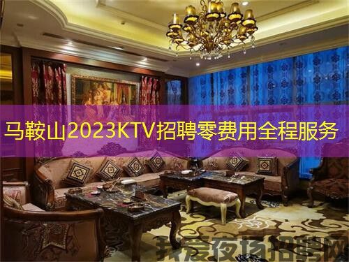 马鞍山2023KTV招聘零费用全程服务 马鞍山2023KTV招聘零费用全程服务