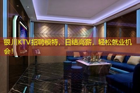 银川KTV招聘模特,日结高薪,轻松就业机会! 银川KTV招聘模特,日结高薪,轻松就业机会!