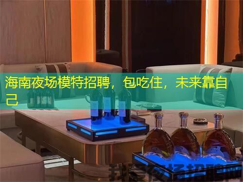 海南夜场模特招聘,包吃住,未来靠自己 海南夜场模特招聘,包吃住,未来靠自己