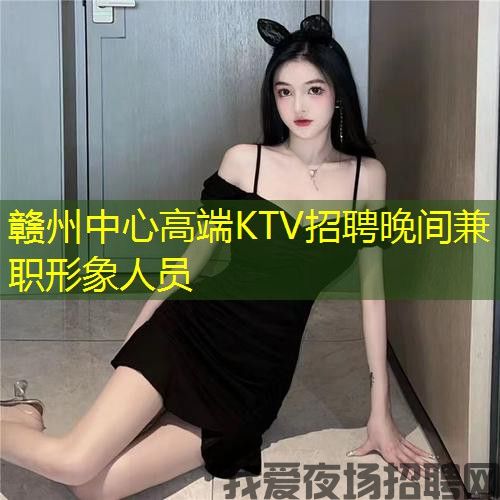 赣州中心高端KTV招聘晚间兼职形象人员 赣州中心高端KTV招聘晚间兼职形象人员