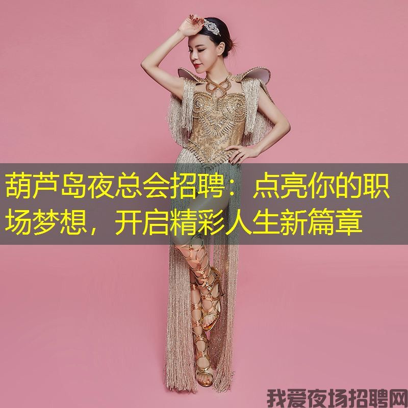 葫芦岛夜总会招聘:点亮你的职场梦想,开启精彩人生新篇章 葫芦岛夜总会招聘:点亮你的职场梦想,开启精彩人生新篇章