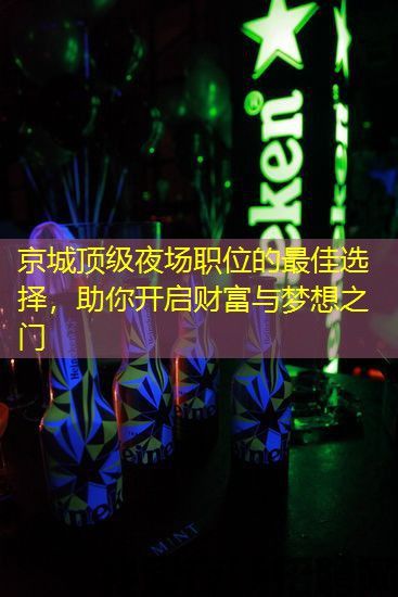 京城顶级夜场职位的最佳选择,助你开启财富与梦想之门 京城顶级夜场职位的最佳选择,助你开启财富与梦想之门