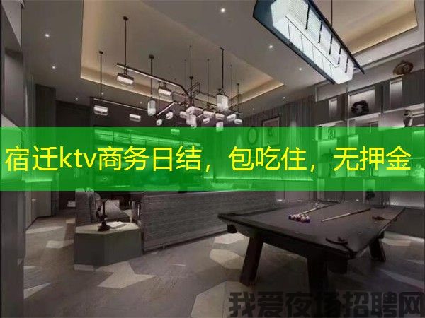 宿迁ktv商务日结,包吃住,无押金 宿迁ktv商务日结,包吃住,无押金