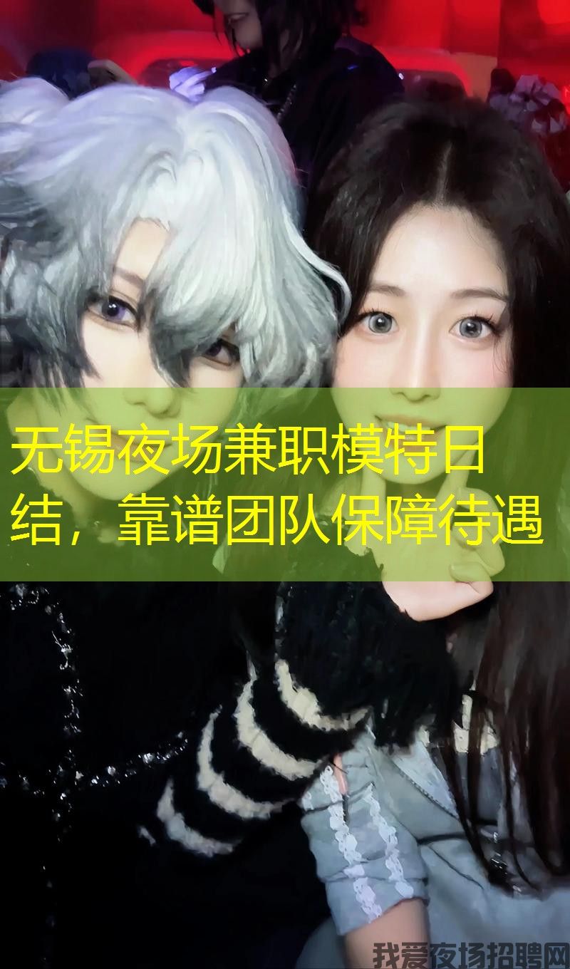 无锡夜场兼职模特日结,靠谱团队保障待遇 无锡夜场兼职模特日结,靠谱团队保障待遇