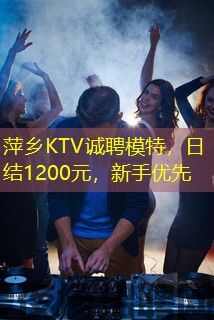 萍乡KTV诚聘模特,日结1200元,新手优先 萍乡KTV诚聘模特,日结1200元,新手优先