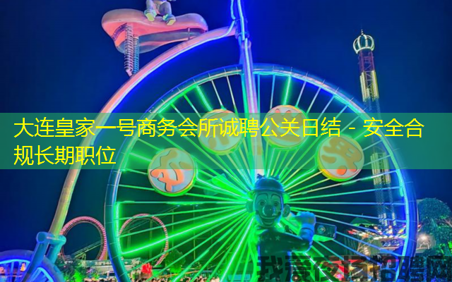 大连皇家一号商务会所诚聘公关日结 - 安全合规长期职位 大连皇家一号商务会所诚聘公关日结 - 安全合规长期职位