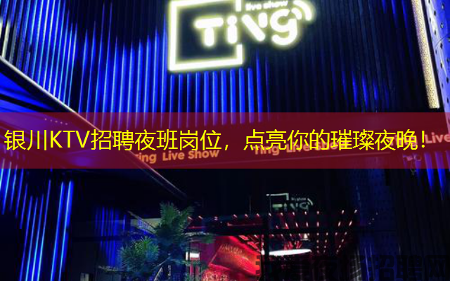 银川KTV招聘夜班岗位,点亮你的璀璨夜晚! 银川KTV招聘夜班岗位,点亮你的璀璨夜晚!