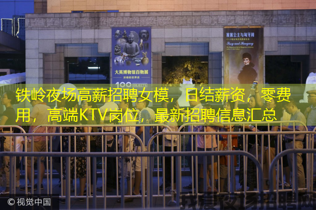 铁岭夜场高薪招聘女模,日结薪资,零费用,高端KTV岗位,最新招聘信息汇总 铁岭夜场高薪招聘女模,日结薪资,零费用,高端KTV岗位,最新招聘信息汇总