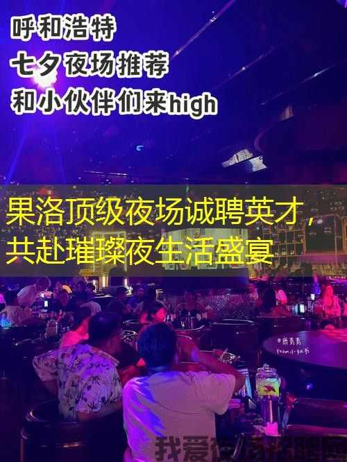 果洛顶级夜场诚聘英才,共赴璀璨夜生活盛宴 果洛顶级夜场诚聘英才,共赴璀璨夜生活盛宴