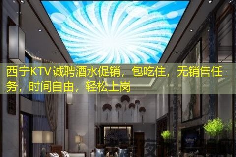 西宁KTV诚聘酒水促销,包吃住,无销售任务,时间自由,轻松上岗 西宁KTV诚聘酒水促销,包吃住,无销售任务,时间自由,轻松上岗