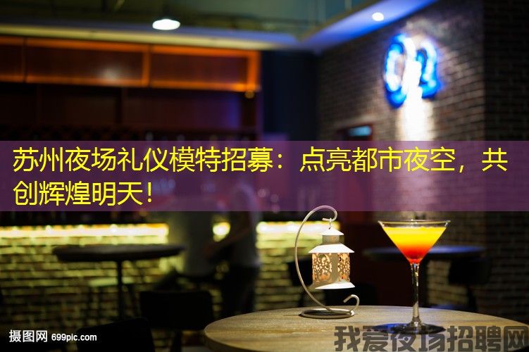 苏州夜场礼仪模特招募:点亮都市夜空,共创辉煌明天! 苏州夜场礼仪模特招募:点亮都市夜空,共创辉煌明天!