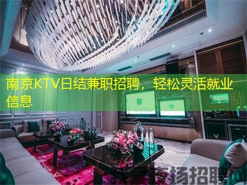 南京KTV日结兼职招聘,轻松灵活就业信息 南京KTV日结兼职招聘,轻松灵活就业信息