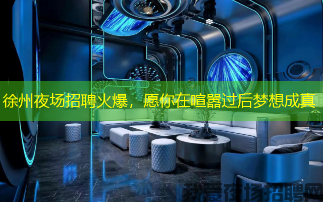 徐州夜场招聘火爆,愿你在喧嚣过后梦想成真 徐州夜场招聘火爆,愿你在喧嚣过后梦想成真