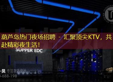 葫芦岛热门夜场招聘 - 汇聚顶尖KTV,共赴精彩夜生活! 葫芦岛热门夜场招聘 - 汇聚顶尖KTV,共赴精彩夜生活!