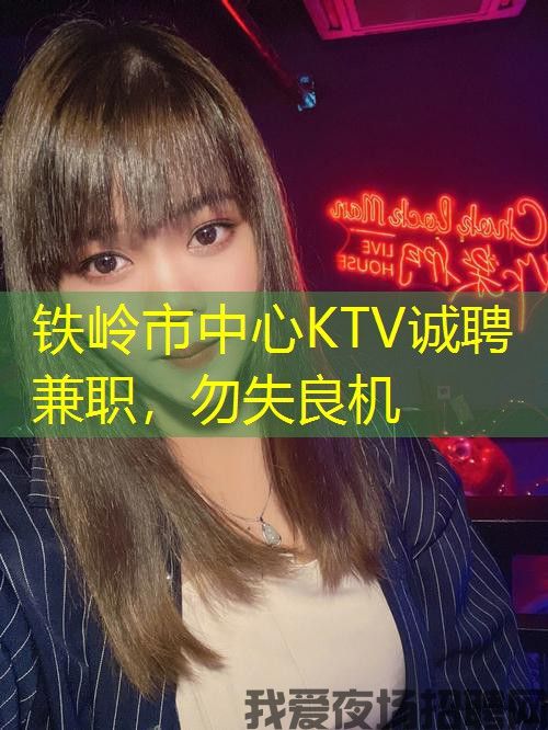 铁岭市中心KTV诚聘兼职,勿失良机 铁岭市中心KTV诚聘兼职,勿失良机