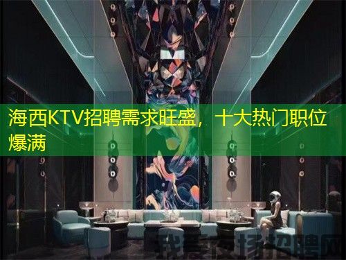 海西KTV招聘需求旺盛,十大热门职位爆满 海西KTV招聘需求旺盛,十大热门职位爆满