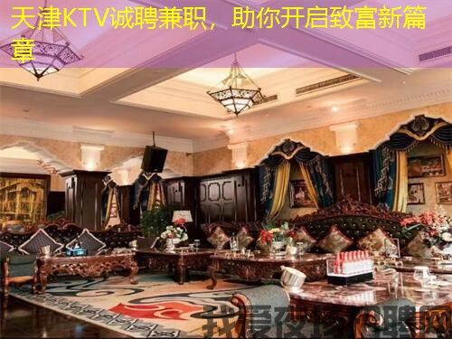 天津KTV诚聘兼职,助你开启致富新篇章 天津KTV诚聘兼职,助你开启致富新篇章