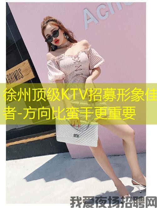 徐州顶级KTV招募形象佳者-方向比蛮干更重要 徐州顶级KTV招募形象佳者-方向比蛮干更重要