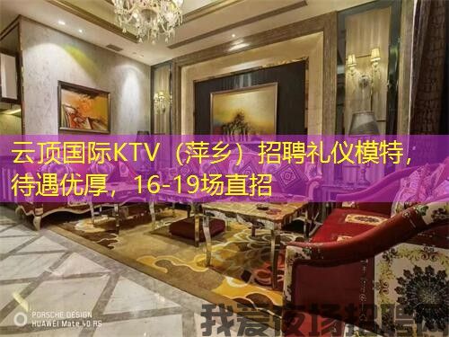 云顶国际KTV(萍乡)招聘礼仪模特,待遇优厚,16-19场直招 云顶国际KTV(萍乡)招聘礼仪模特,待遇优厚,16-19场直招