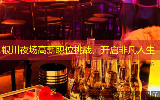 银川夜场高薪职位挑战,开启非凡人生 银川夜场高薪职位挑战,开启非凡人生