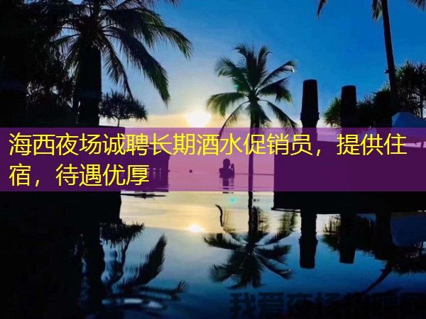 海西夜场诚聘长期酒水促销员,提供住宿,待遇优厚 海西夜场诚聘长期酒水促销员,提供住宿,待遇优厚