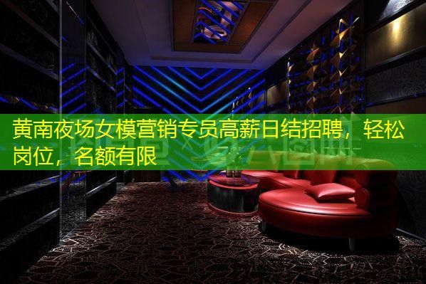 黄南夜场女模营销专员高薪日结招聘,轻松岗位,名额有限 黄南夜场女模营销专员高薪日结招聘,轻松岗位,名额有限