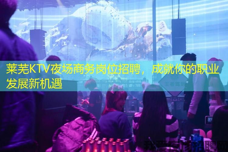 莱芜KTV夜场商务岗位招聘,成就你的职业发展新机遇 莱芜KTV夜场商务岗位招聘,成就你的职业发展新机遇