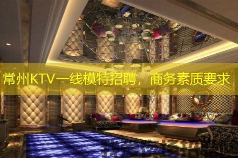 常州KTV一线模特招聘,商务素质要求 常州KTV一线模特招聘,商务素质要求