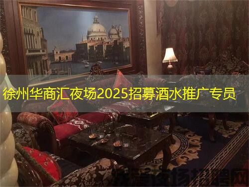 徐州华商汇夜场2025招募酒水推广专员 徐州华商汇夜场2025招募酒水推广专员
