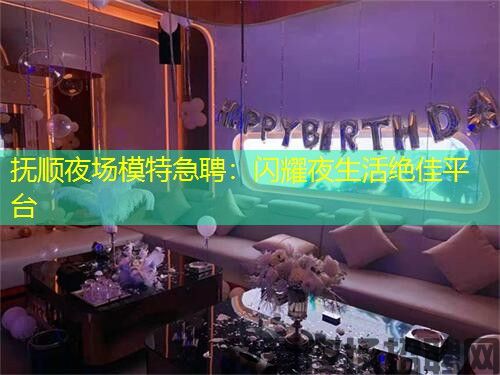 抚顺夜场模特急聘:闪耀夜生活绝佳平台 抚顺夜场模特急聘:闪耀夜生活绝佳平台