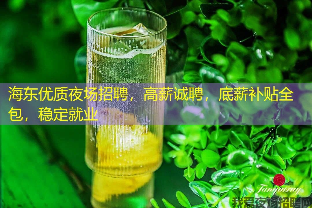 海东优质夜场招聘,高薪诚聘,底薪补贴全包,稳定就业 海东优质夜场招聘,高薪诚聘,底薪补贴全包,稳定就业