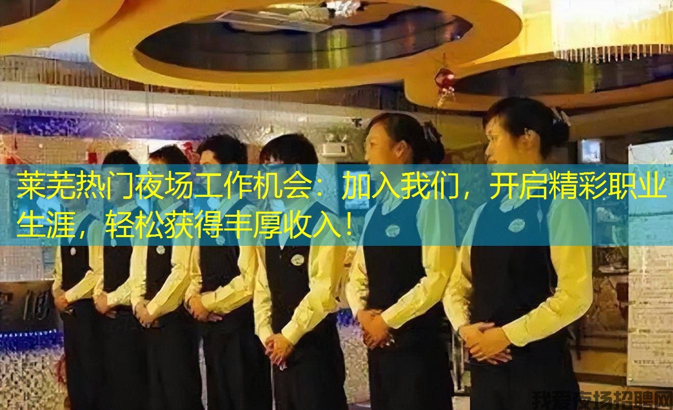 莱芜热门夜场工作机会:加入我们,开启精彩职业生涯,轻松获得丰厚收入! 莱芜热门夜场工作机会:加入我们,开启精彩职业生涯,轻松获得丰厚收入!