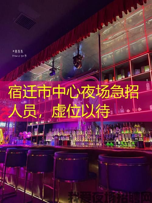 宿迁市中心夜场急招人员,虚位以待 宿迁市中心夜场急招人员,虚位以待